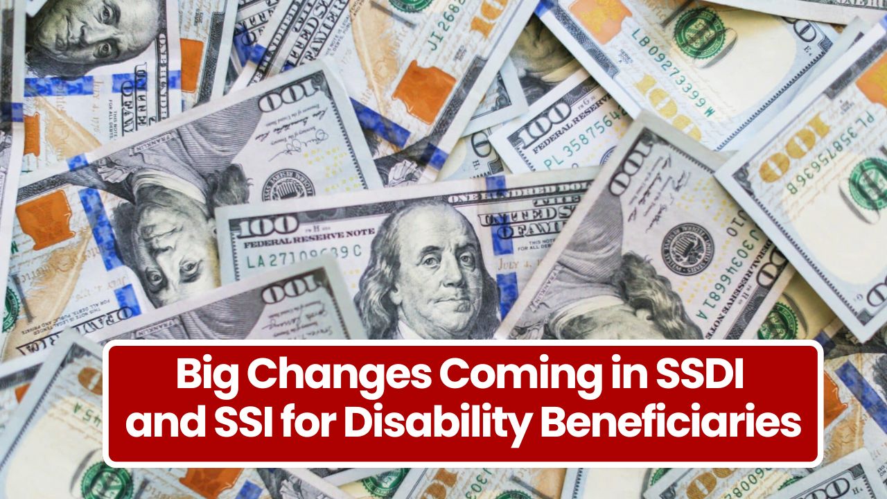 Big Changes Coming in SSDI and SSI for Disability Beneficiaries